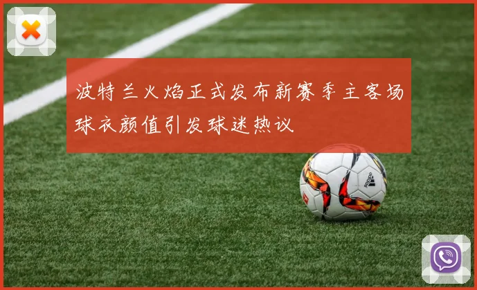 波特兰火焰正式发布新赛季主客场球衣颜值引发球迷热议