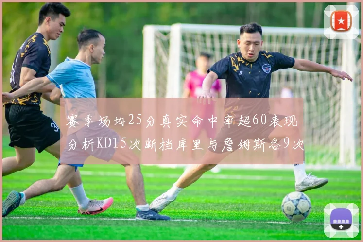 赛季场均25分真实命中率超60表现分析KD15次断档库里与詹姆斯各9次