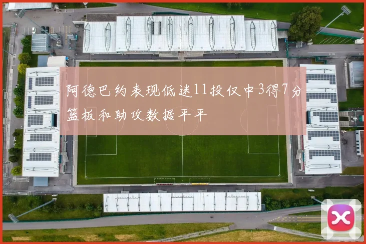 阿德巴约表现低迷11投仅中3得7分篮板和助攻数据平平