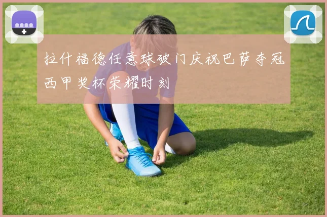 拉什福德任意球破门庆祝巴萨夺冠西甲奖杯荣耀时刻