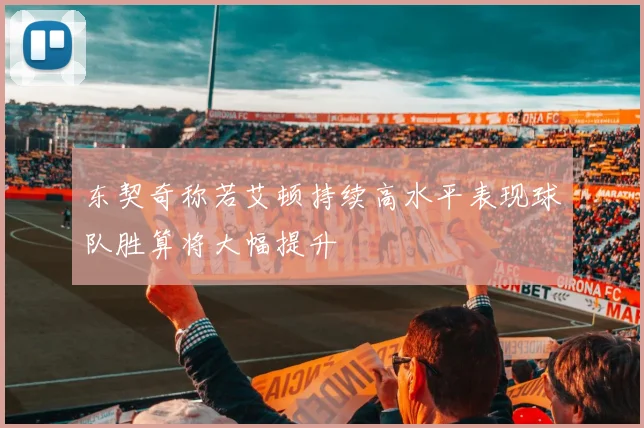 东契奇称若艾顿持续高水平表现球队胜算将大幅提升