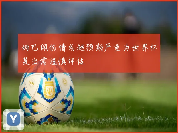 姆巴佩伤情或超预期严重为世界杯复出需谨慎评估