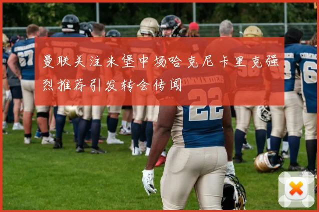 曼联关注米堡中场哈克尼卡里克强烈推荐引发转会传闻