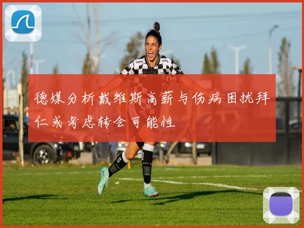 德媒分析戴维斯高薪与伤病困扰拜仁或考虑转会可能性