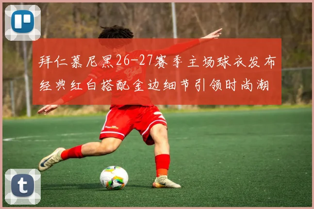 拜仁慕尼黑26-27赛季主场球衣发布经典红白搭配金边细节引领时尚潮流