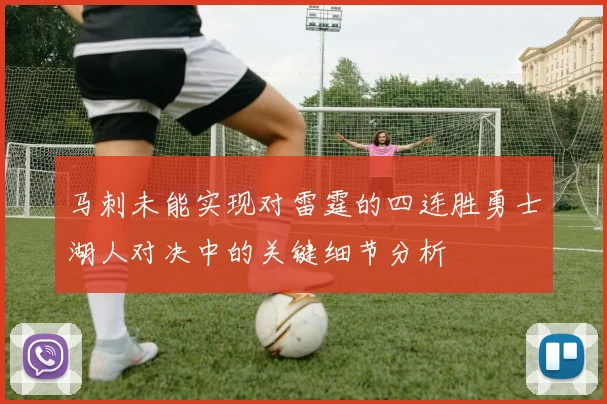 马刺未能实现对雷霆的四连胜勇士湖人对决中的关键细节分析