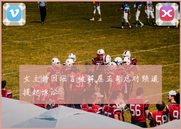 女主持因谣言被解雇正考虑对频道提起诉讼